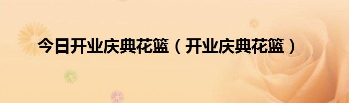 今日开业庆典花篮（开业庆典花篮）
