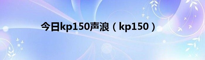 今日kp150声浪（kp150）