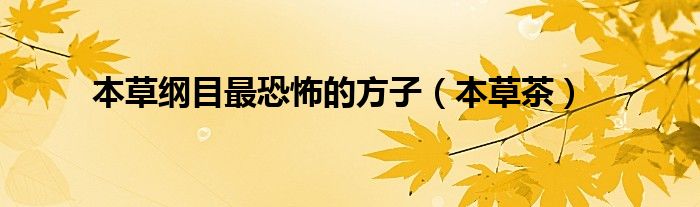 本草纲目最恐怖的方子（本草茶）