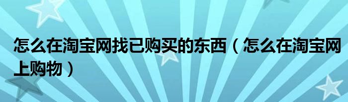怎么在淘宝网找已购买的东西（怎么在淘宝网上购物）