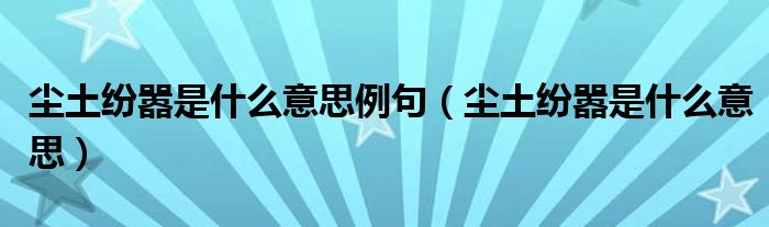 尘土纷嚣是什么意思例句（尘土纷嚣是什么意思）