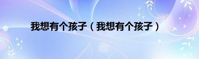 我想有个孩子（我想有个孩子）