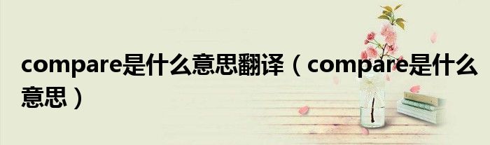 compare是什么意思翻译（compare是什么意思）