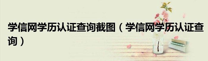 学信网学历认证查询截图（学信网学历认证查询）