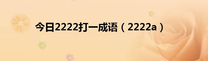 今日2222打一成语（2222a）