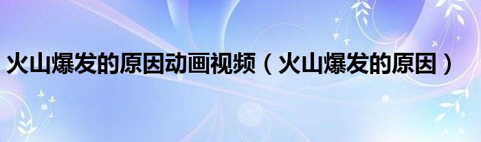 火山爆发的原因动画视频（火山爆发的原因）
