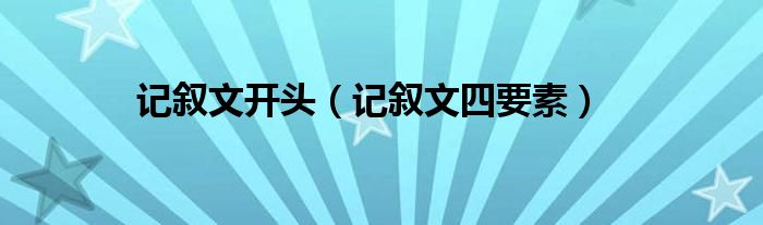 记叙文开头（记叙文四要素）