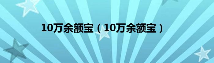10万余额宝（10万余额宝）