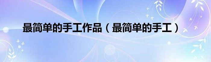 最简单的手工作品（最简单的手工）