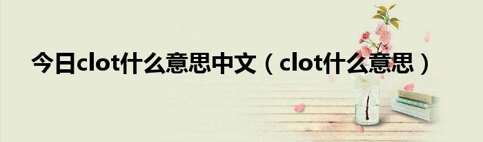今日clot什么意思中文（clot什么意思）