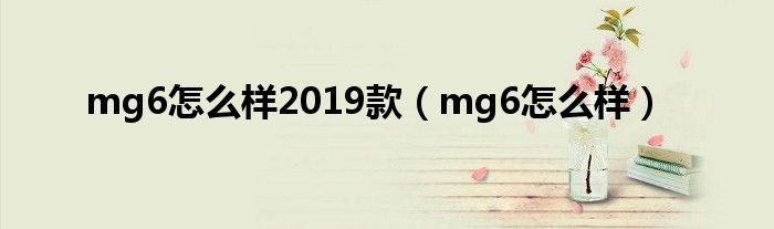 mg6怎么样2019款（mg6怎么样）