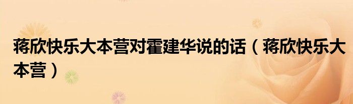 蒋欣快乐大本营对霍建华说的话（蒋欣快乐大本营）