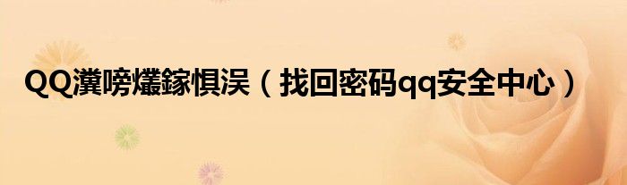 QQ瀵嗙爜鎵惧洖（找回密码qq安全中心）