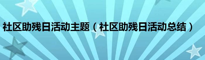 社区助残日活动主题（社区助残日活动总结）