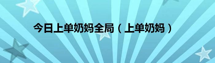 今日上单奶妈全局（上单奶妈）