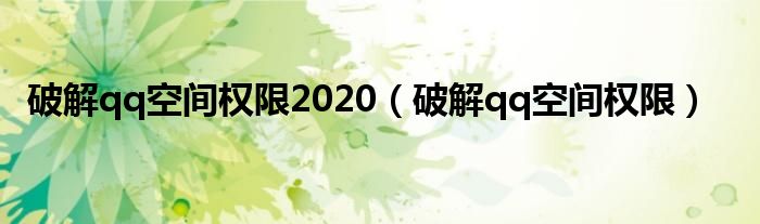 破解qq空间权限2020（破解qq空间权限）