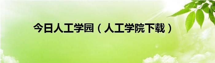 今日人工学园（人工学院下载）