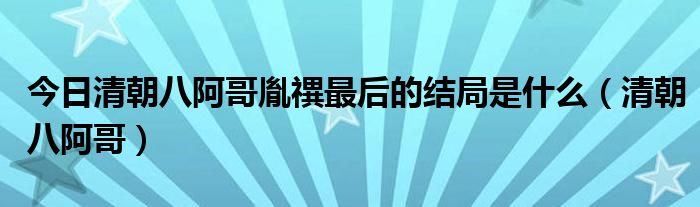 今日清朝八阿哥胤禩最后的结局是什么（清朝八阿哥）