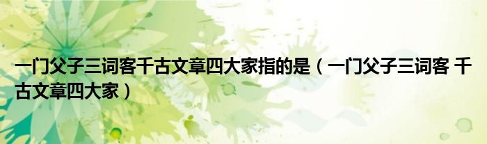 一门父子三词客千古文章四大家指的是（一门父子三词客 千古文章四大家）