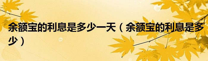 余额宝的利息是多少一天（余额宝的利息是多少）