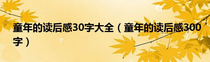 童年的读后感30字大全（童年的读后感300字）