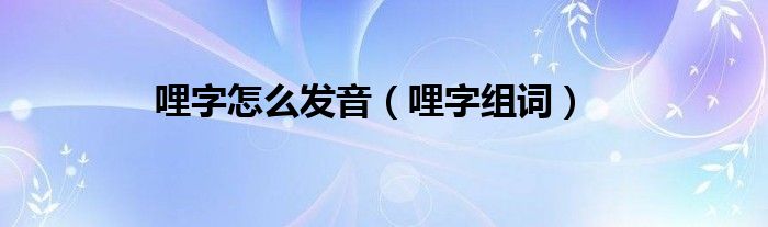哩字怎么发音（哩字组词）