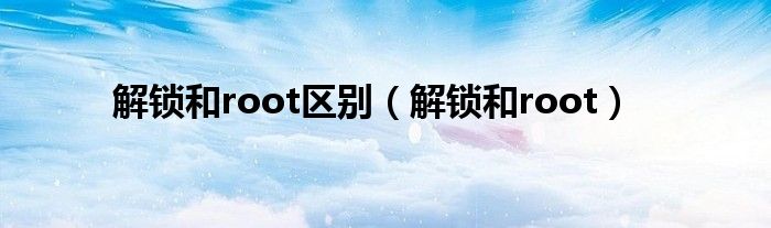 解锁和root区别（解锁和root）