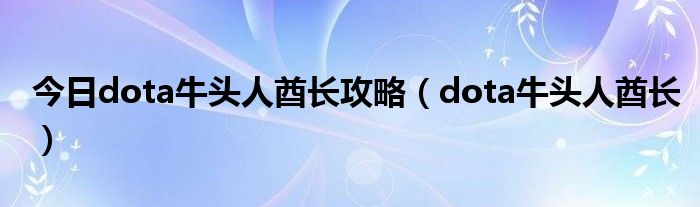 今日dota牛头人酋长攻略（dota牛头人酋长）