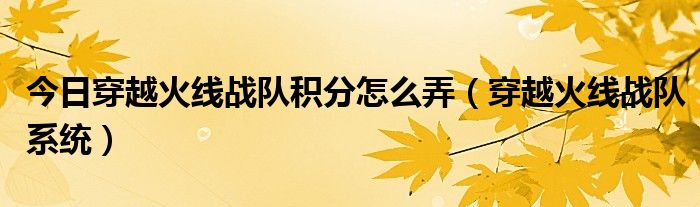 今日穿越火线战队积分怎么弄（穿越火线战队系统）