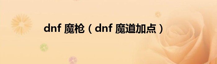 dnf 魔枪（dnf 魔道加点）