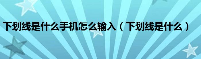 下划线是什么手机怎么输入（下划线是什么）