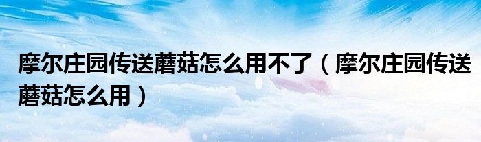 摩尔庄园传送蘑菇怎么用不了（摩尔庄园传送蘑菇怎么用）