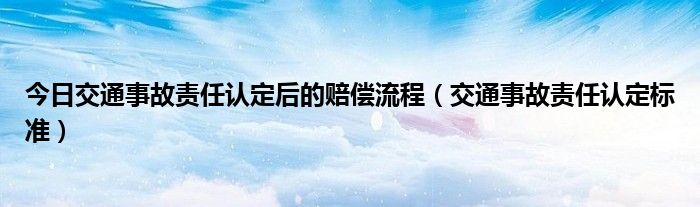今日交通事故责任认定后的赔偿流程（交通事故责任认定标准）