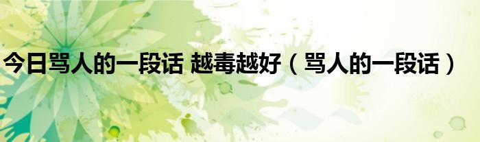 今日骂人的一段话 越毒越好（骂人的一段话）