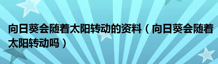 向日葵会随着太阳转动的资料（向日葵会随着太阳转动吗）