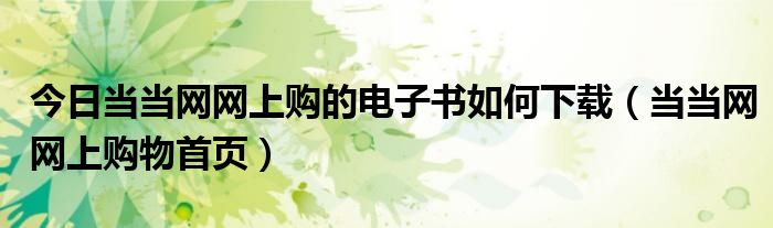 今日当当网网上购的电子书如何下载（当当网网上购物首页）