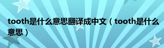 tooth是什么意思翻译成中文（tooth是什么意思）