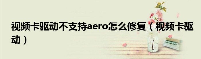 视频卡驱动不支持aero怎么修复（视频卡驱动）