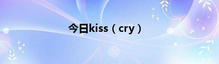 今日kiss（cry）