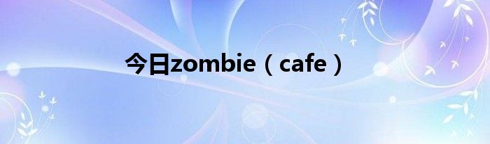 今日zombie（cafe）