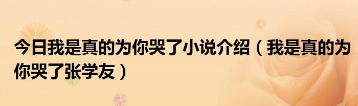 今日我是真的为你哭了小说介绍（我是真的为你哭了张学友）