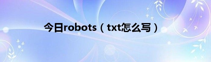 今日robots（txt怎么写）