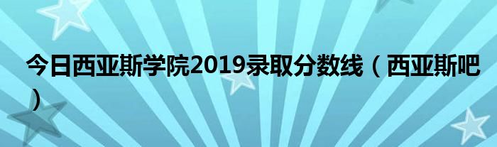 今日西亚斯学院2019录取分数线（西亚斯吧）