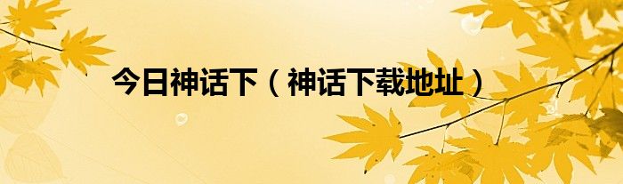 今日神话下（神话下载地址）