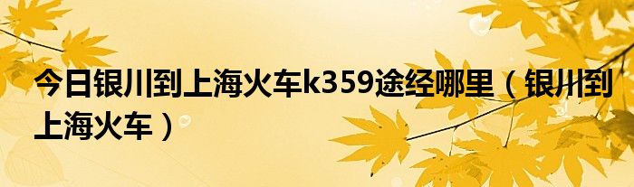 今日银川到上海火车k359途经哪里（银川到上海火车）