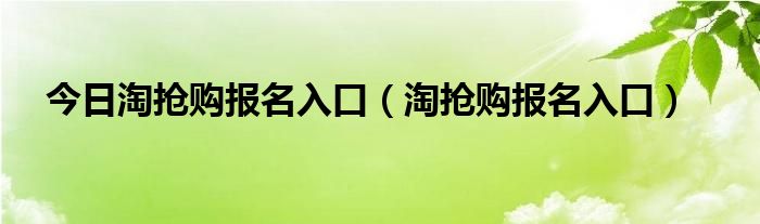 今日淘抢购报名入口（淘抢购报名入口）