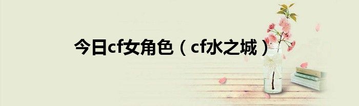 今日cf女角色（cf水之城）