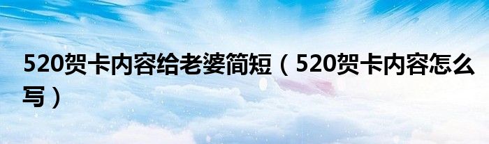 520贺卡内容给老婆简短（520贺卡内容怎么写）