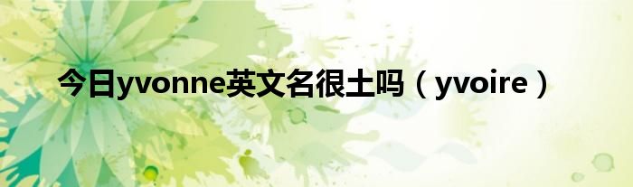 今日yvonne英文名很土吗（yvoire）