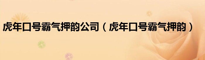 虎年口号霸气押韵公司（虎年口号霸气押韵）